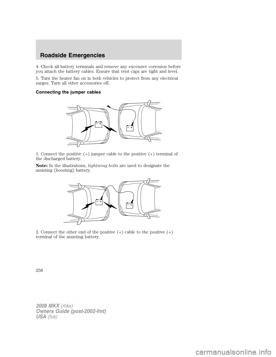 LINCOLN MKX 2008 Owners Manual 4. Check all battery terminals and remove any excessive corrosion before
you attach the battery cables. Ensure that vent caps are tight and level.
5. Turn the heater fan on in both vehicles to protect LINCOLN MKX 2008 Owners Manual 4. Check all battery terminals and remove any excessive corrosion before
you attach the battery cables. Ensure that vent caps are tight and level.
5. Turn the heater fan on in both vehicles to protect