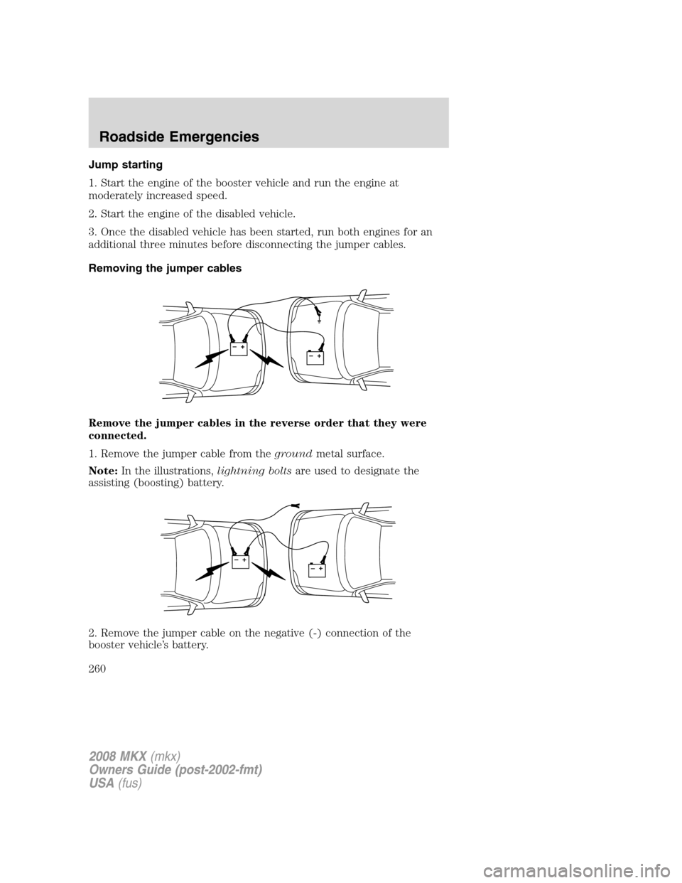 LINCOLN MKX 2008 Owners Manual Jump starting
1. Start the engine of the booster vehicle and run the engine at
moderately increased speed.
2. Start the engine of the disabled vehicle.
3. Once the disabled vehicle has been started, r LINCOLN MKX 2008 Owners Manual Jump starting
1. Start the engine of the booster vehicle and run the engine at
moderately increased speed.
2. Start the engine of the disabled vehicle.
3. Once the disabled vehicle has been started, r