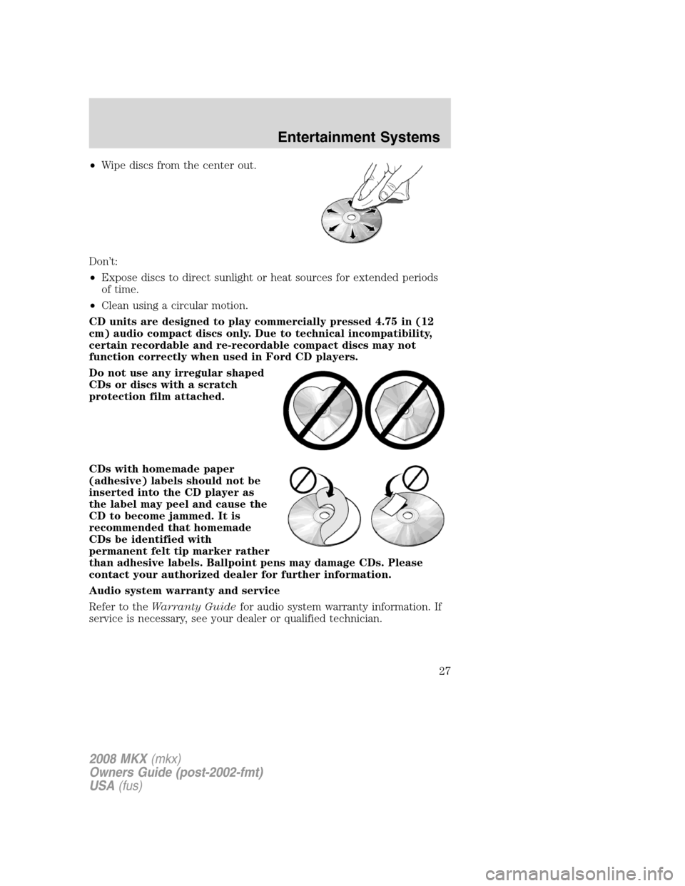 LINCOLN MKX 2008 Owners Manual •Wipe discs from the center out.
Don’t:
•Expose discs to direct sunlight or heat sources for extended periods
of time.
•Clean using a circular motion.
CD units are designed to play commerciall LINCOLN MKX 2008 Owners Manual •Wipe discs from the center out.
Don’t:
•Expose discs to direct sunlight or heat sources for extended periods
of time.
•Clean using a circular motion.
CD units are designed to play commerciall