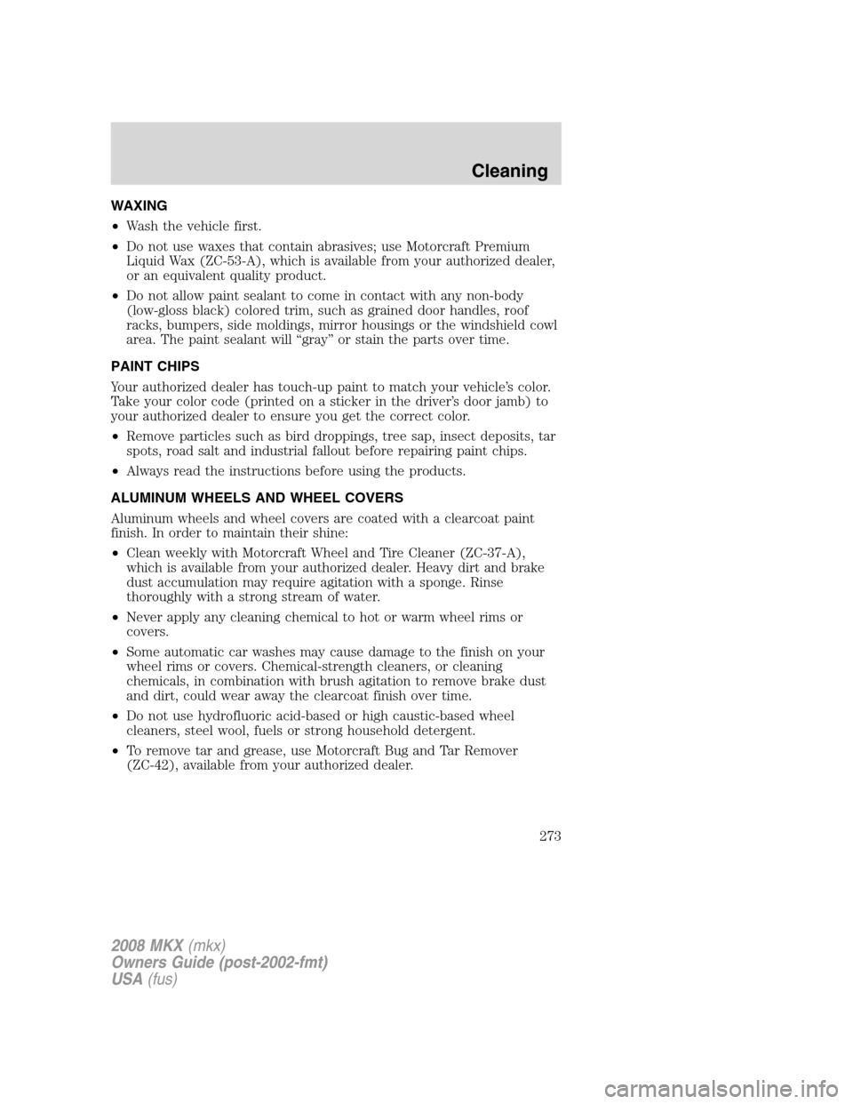LINCOLN MKX 2008 Owners Manual WAXING
•Wash the vehicle first.
•Do not use waxes that contain abrasives; use Motorcraft Premium
Liquid Wax (ZC-53-A), which is available from your authorized dealer,
or an equivalent quality prod LINCOLN MKX 2008 Owners Manual WAXING
•Wash the vehicle first.
•Do not use waxes that contain abrasives; use Motorcraft Premium
Liquid Wax (ZC-53-A), which is available from your authorized dealer,
or an equivalent quality prod