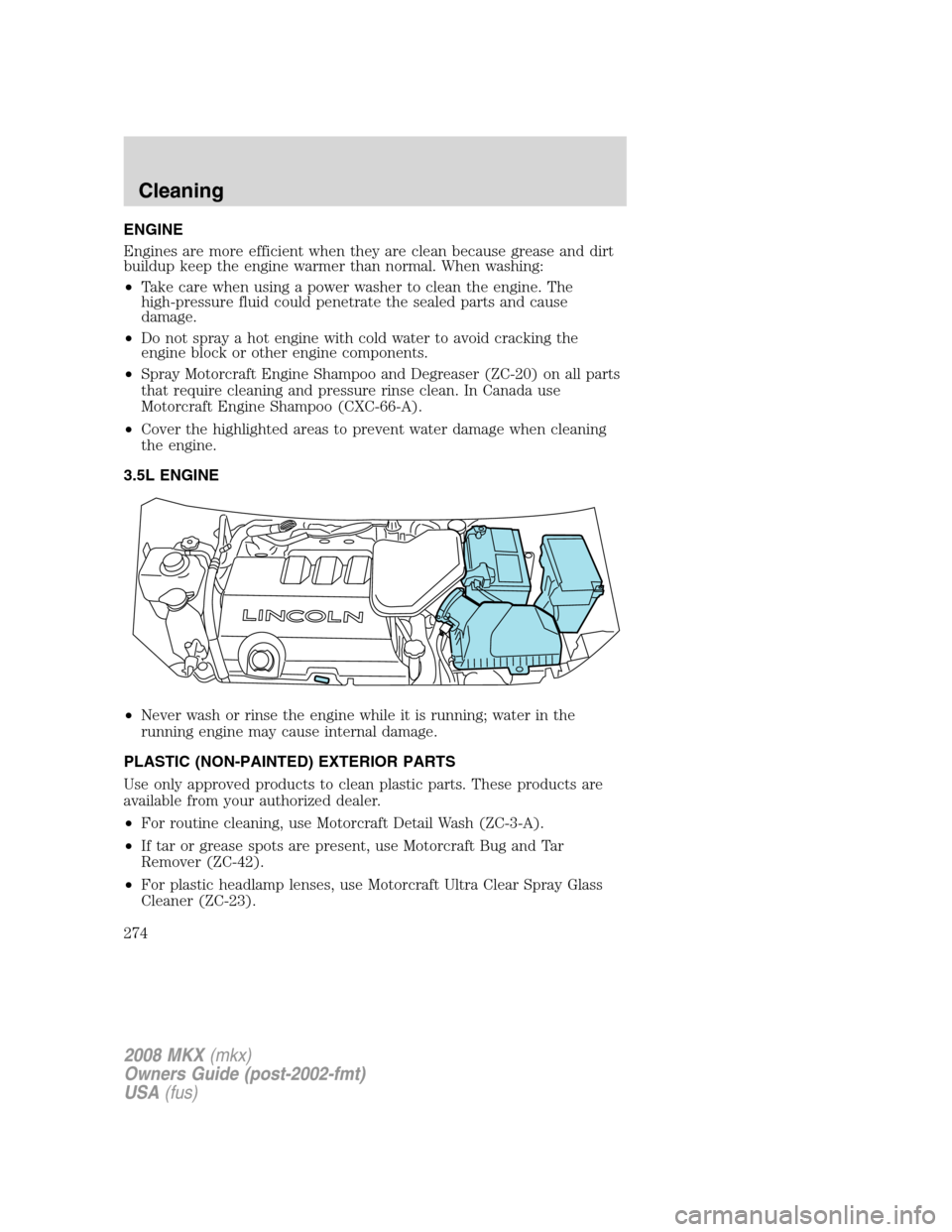 LINCOLN MKX 2008 User Guide ENGINE
Engines are more efficient when they are clean because grease and dirt
buildup keep the engine warmer than normal. When washing:
•Take care when using a power washer to clean the engine. The
