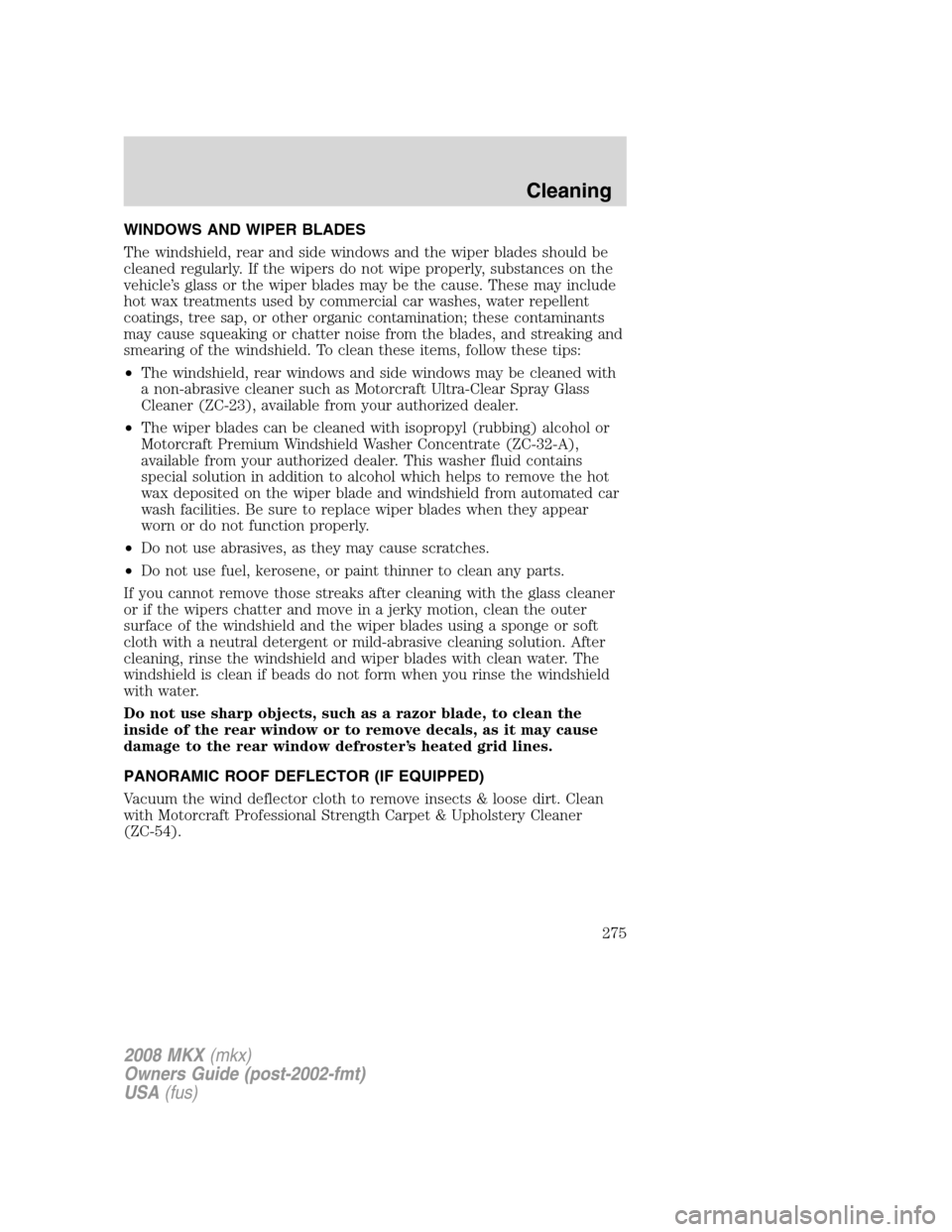 LINCOLN MKX 2008 Owners Manual WINDOWS AND WIPER BLADES
The windshield, rear and side windows and the wiper blades should be
cleaned regularly. If the wipers do not wipe properly, substances on the
vehicle’s glass or the wiper bl LINCOLN MKX 2008 Owners Manual WINDOWS AND WIPER BLADES
The windshield, rear and side windows and the wiper blades should be
cleaned regularly. If the wipers do not wipe properly, substances on the
vehicle’s glass or the wiper bl
