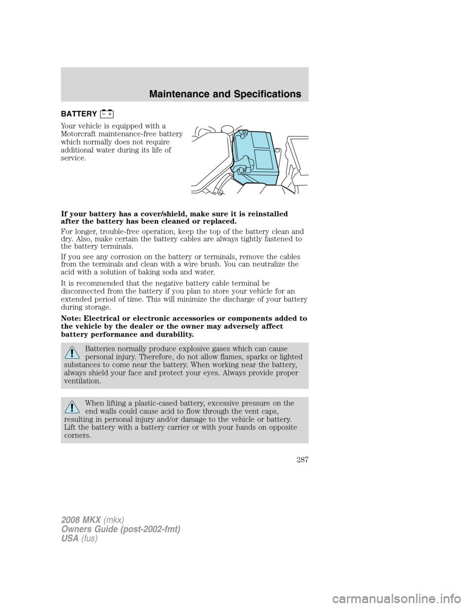 LINCOLN MKX 2008 Owners Manual BATTERY
Your vehicle is equipped with a
Motorcraft maintenance-free battery
which normally does not require
additional water during its life of
service.
If your battery has a cover/shield, make sure i LINCOLN MKX 2008 Owners Manual BATTERY
Your vehicle is equipped with a
Motorcraft maintenance-free battery
which normally does not require
additional water during its life of
service.
If your battery has a cover/shield, make sure i