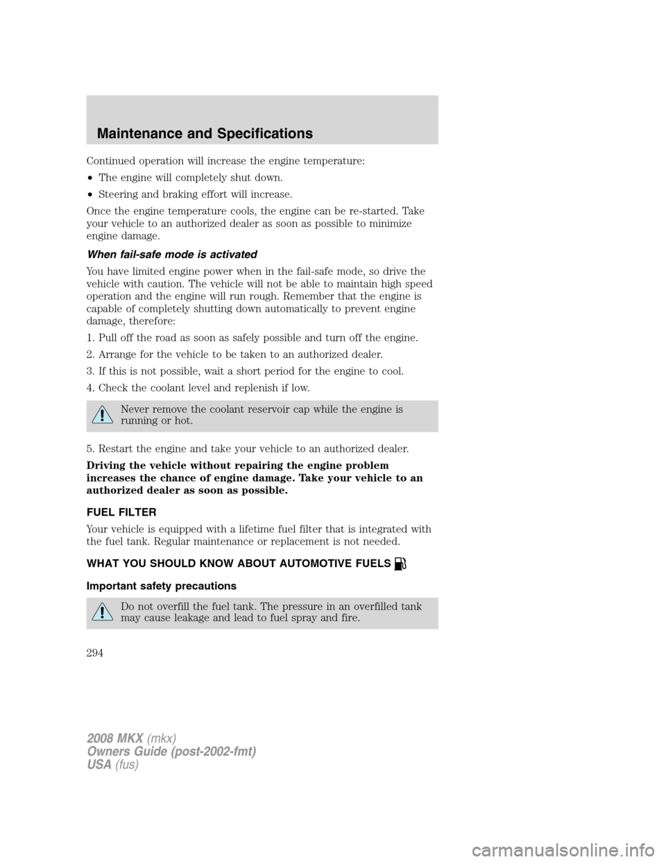 LINCOLN MKX 2008 Owners Manual Continued operation will increase the engine temperature:
•The engine will completely shut down.
•Steering and braking effort will increase.
Once the engine temperature cools, the engine can be re LINCOLN MKX 2008 Owners Manual Continued operation will increase the engine temperature:
•The engine will completely shut down.
•Steering and braking effort will increase.
Once the engine temperature cools, the engine can be re
