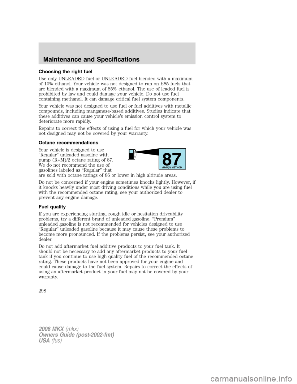 LINCOLN MKX 2008 Owners Manual Choosing the right fuel
Use only UNLEADED fuel or UNLEADED fuel blended with a maximum
of 10% ethanol. Your vehicle was not designed to run on E85 fuels that
are blended with a maximum of 85% ethanol. LINCOLN MKX 2008 Owners Manual Choosing the right fuel
Use only UNLEADED fuel or UNLEADED fuel blended with a maximum
of 10% ethanol. Your vehicle was not designed to run on E85 fuels that
are blended with a maximum of 85% ethanol.