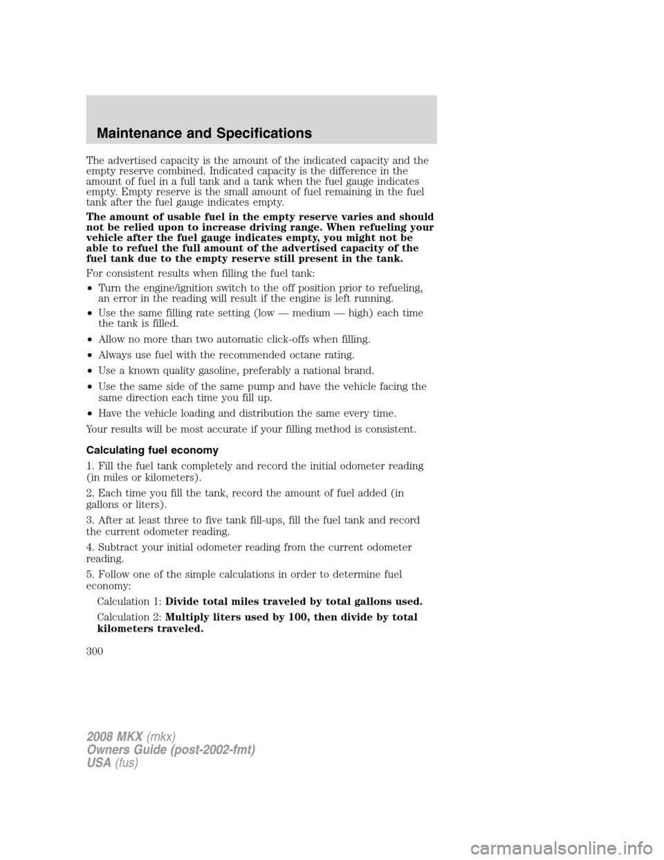 LINCOLN MKX 2008 Owners Manual The advertised capacity is the amount of the indicated capacity and the
empty reserve combined. Indicated capacity is the difference in the
amount of fuel in a full tank and a tank when the fuel gauge LINCOLN MKX 2008 Owners Manual The advertised capacity is the amount of the indicated capacity and the
empty reserve combined. Indicated capacity is the difference in the
amount of fuel in a full tank and a tank when the fuel gauge