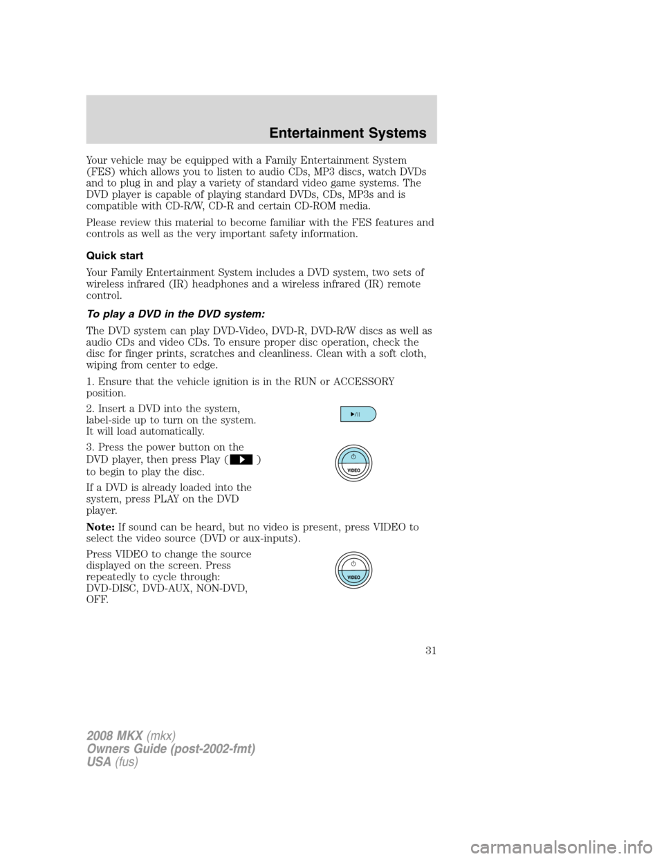 LINCOLN MKX 2008 Owners Manual Your vehicle may be equipped with a Family Entertainment System
(FES) which allows you to listen to audio CDs, MP3 discs, watch DVDs
and to plug in and play a variety of standard video game systems. T LINCOLN MKX 2008 Owners Manual Your vehicle may be equipped with a Family Entertainment System
(FES) which allows you to listen to audio CDs, MP3 discs, watch DVDs
and to plug in and play a variety of standard video game systems. T