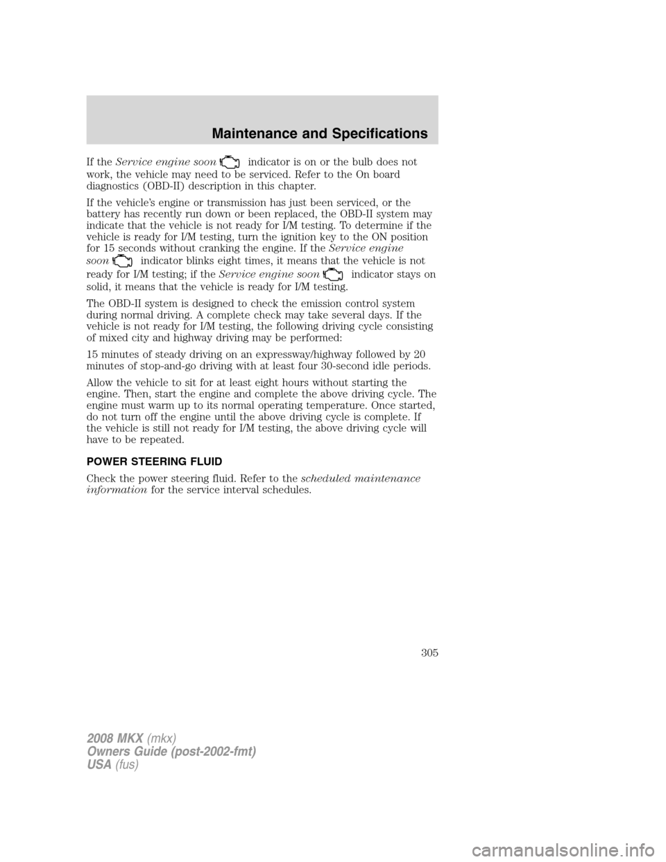 LINCOLN MKX 2008 Owners Manual If theService engine soonindicator is on or the bulb does not
work, the vehicle may need to be serviced. Refer to the On board
diagnostics (OBD-II) description in this chapter.
If the vehicle’s engi