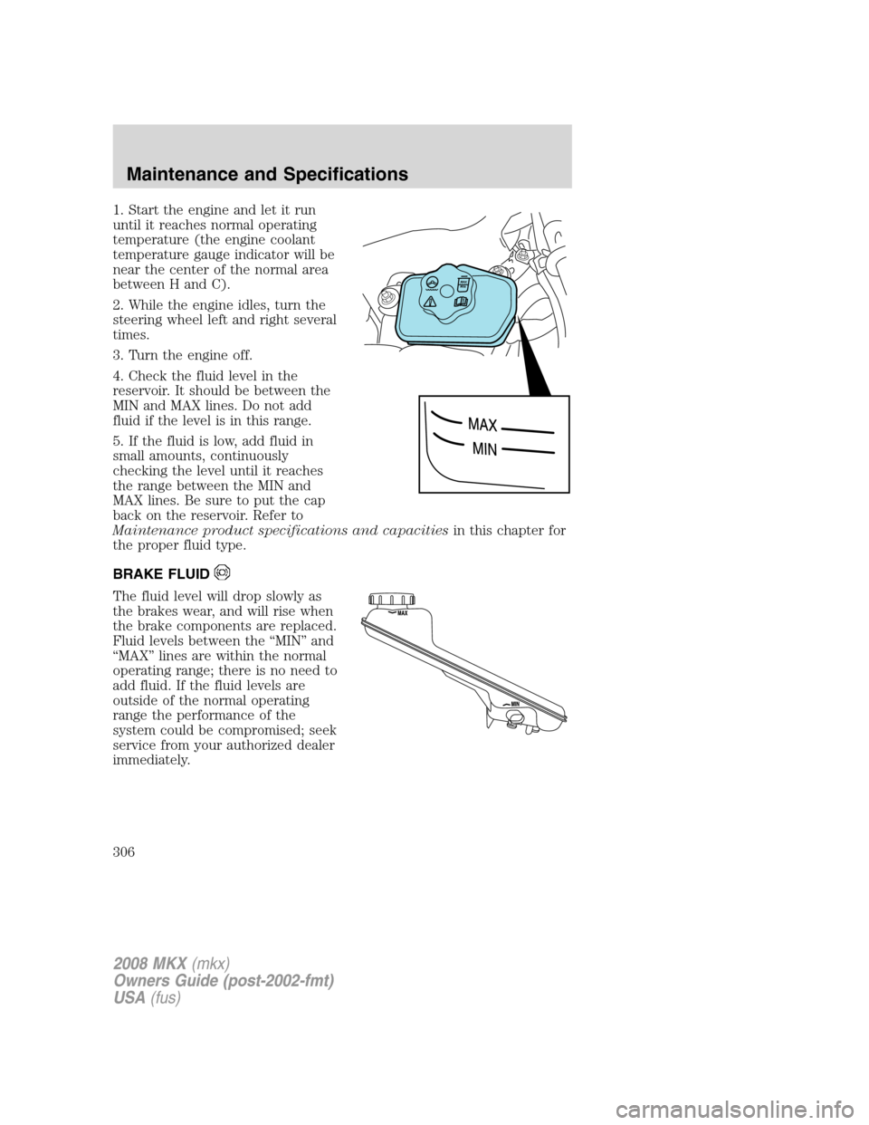 LINCOLN MKX 2008 Owners Manual 1. Start the engine and let it run
until it reaches normal operating
temperature (the engine coolant
temperature gauge indicator will be
near the center of the normal area
between H and C).
2. While t