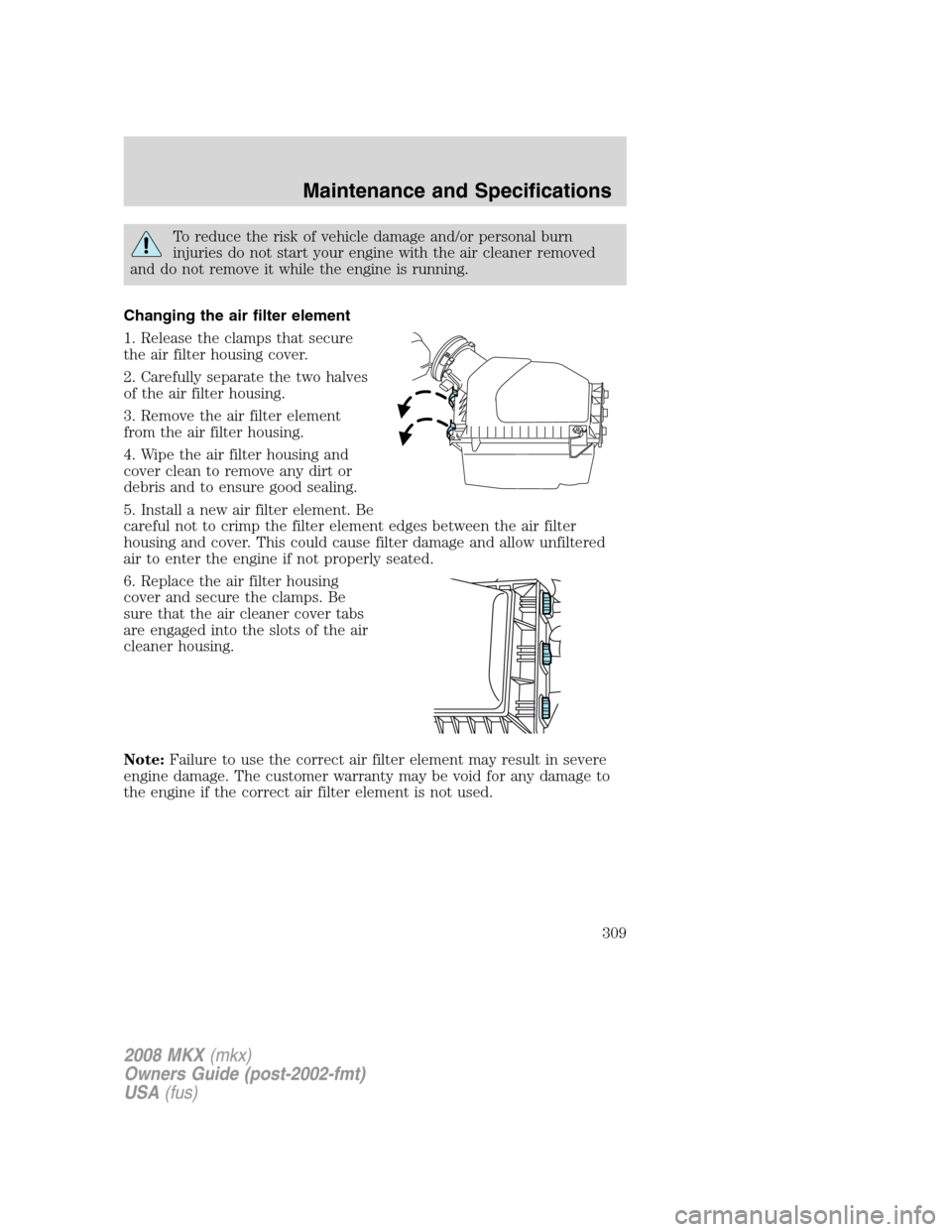 LINCOLN MKX 2008 Owners Manual To reduce the risk of vehicle damage and/or personal burn
injuries do not start your engine with the air cleaner removed
and do not remove it while the engine is running.
Changing the air filter eleme LINCOLN MKX 2008 Owners Manual To reduce the risk of vehicle damage and/or personal burn
injuries do not start your engine with the air cleaner removed
and do not remove it while the engine is running.
Changing the air filter eleme