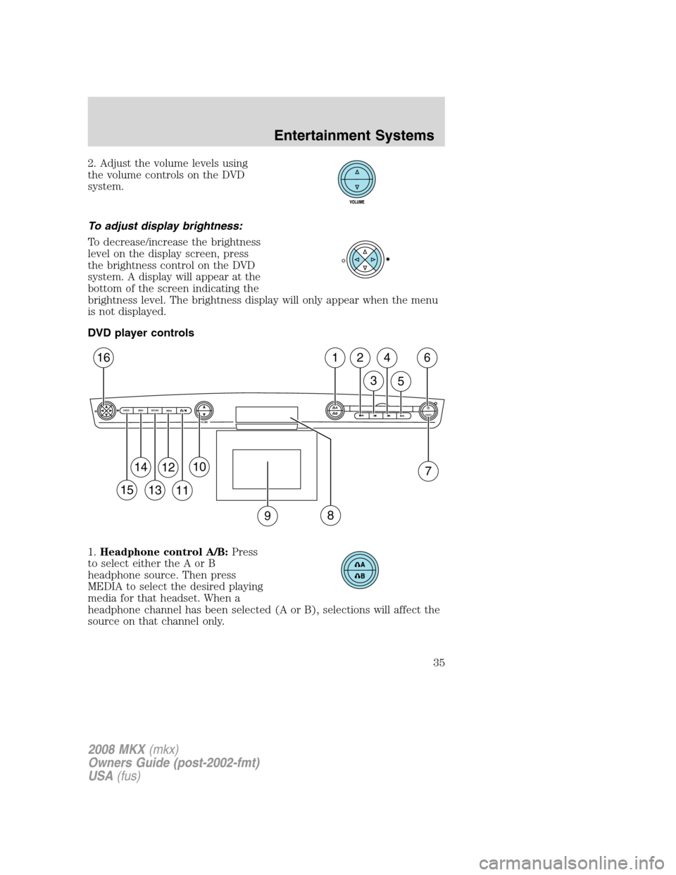 LINCOLN MKX 2008 User Guide 2. Adjust the volume levels using
the volume controls on the DVD
system.
To adjust display brightness:
To decrease/increase the brightness
level on the display screen, press
the brightness control on LINCOLN MKX 2008 User Guide 2. Adjust the volume levels using
the volume controls on the DVD
system.
To adjust display brightness:
To decrease/increase the brightness
level on the display screen, press
the brightness control on