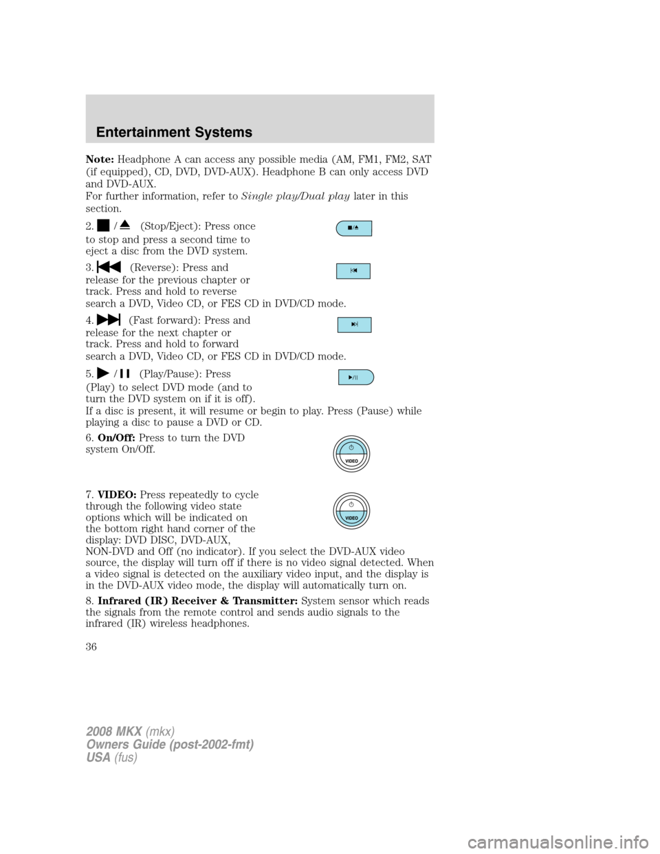LINCOLN MKX 2008 Owners Manual Note:Headphone A can access any possible media (AM, FM1, FM2, SAT
(if equipped), CD, DVD, DVD-AUX). Headphone B can only access DVD
and DVD-AUX.
For further information, refer toSingle play/Dual playl LINCOLN MKX 2008 Owners Manual Note:Headphone A can access any possible media (AM, FM1, FM2, SAT
(if equipped), CD, DVD, DVD-AUX). Headphone B can only access DVD
and DVD-AUX.
For further information, refer toSingle play/Dual playl