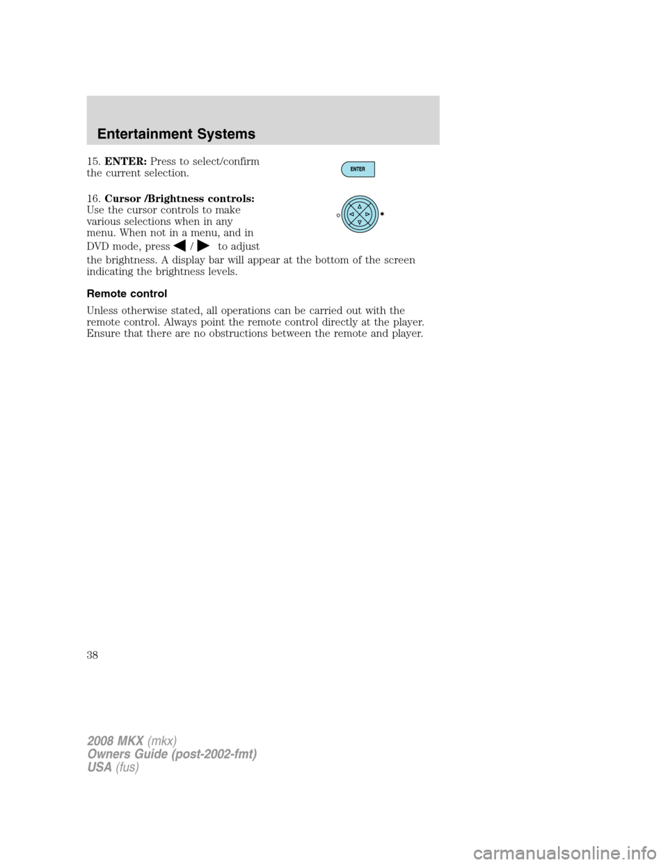 LINCOLN MKX 2008 Owners Manual 15.ENTER:Press to select/confirm
the current selection.
16.Cursor /Brightness controls:
Use the cursor controls to make
various selections when in any
menu. When not in a menu, and in
DVD mode, press
LINCOLN MKX 2008 Owners Manual 15.ENTER:Press to select/confirm
the current selection.
16.Cursor /Brightness controls:
Use the cursor controls to make
various selections when in any
menu. When not in a menu, and in
DVD mode, press
