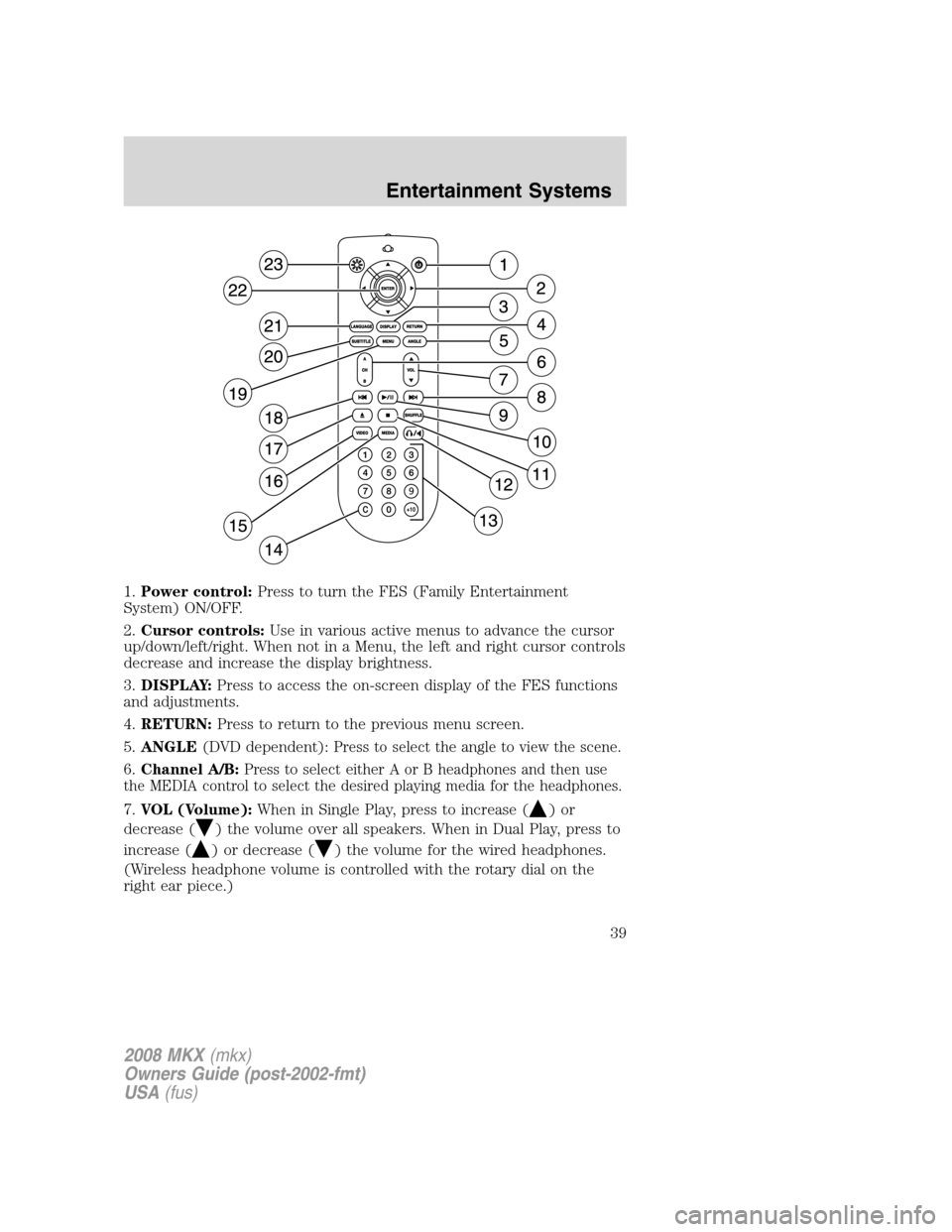 LINCOLN MKX 2008 Owners Manual 1.Power control:Press to turn the FES (Family Entertainment
System) ON/OFF.
2.Cursor controls:Use in various active menus to advance the cursor
up/down/left/right. When not in a Menu, the left and rig LINCOLN MKX 2008 Owners Manual 1.Power control:Press to turn the FES (Family Entertainment
System) ON/OFF.
2.Cursor controls:Use in various active menus to advance the cursor
up/down/left/right. When not in a Menu, the left and rig
