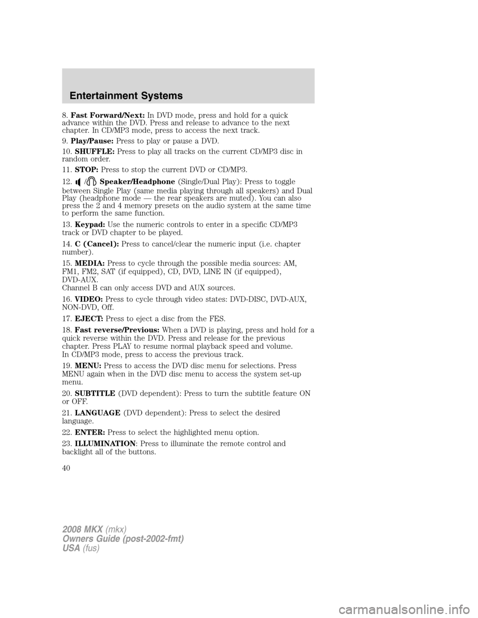LINCOLN MKX 2008 Owners Manual 8.Fast Forward/Next:In DVD mode, press and hold for a quick
advance within the DVD. Press and release to advance to the next
chapter. In CD/MP3 mode, press to access the next track.
9.Play/Pause:Press LINCOLN MKX 2008 Owners Manual 8.Fast Forward/Next:In DVD mode, press and hold for a quick
advance within the DVD. Press and release to advance to the next
chapter. In CD/MP3 mode, press to access the next track.
9.Play/Pause:Press