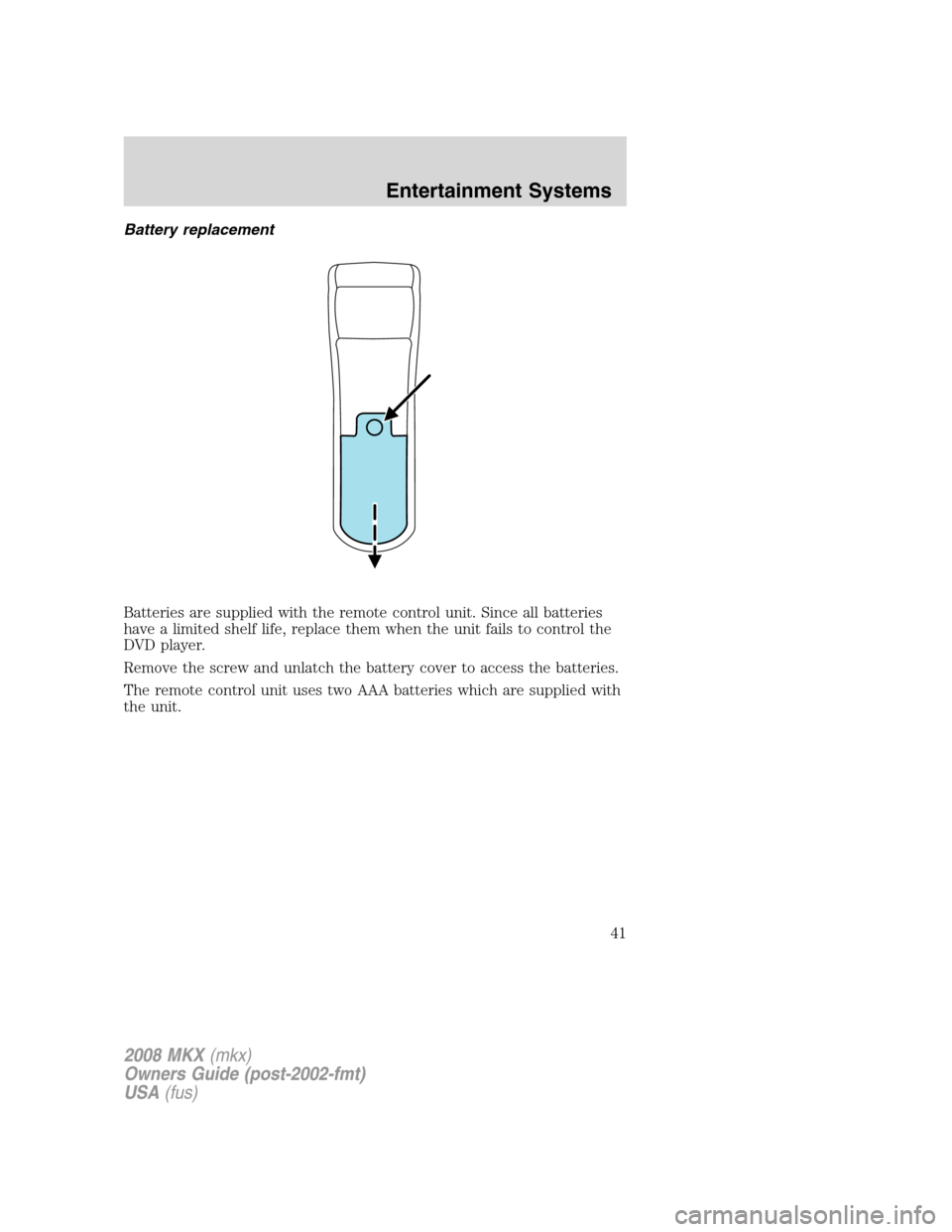 LINCOLN MKX 2008  Owners Manual Battery replacement
Batteries are supplied with the remote control unit. Since all batteries
have a limited shelf life, replace them when the unit fails to control the
DVD player.
Remove the screw and