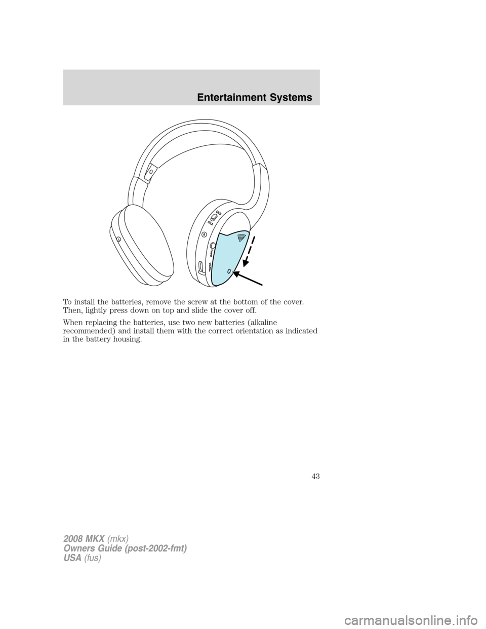 LINCOLN MKX 2008 Service Manual To install the batteries, remove the screw at the bottom of the cover.
Then, lightly press down on top and slide the cover off.
When replacing the batteries, use two new batteries (alkaline
recommende LINCOLN MKX 2008 Service Manual To install the batteries, remove the screw at the bottom of the cover.
Then, lightly press down on top and slide the cover off.
When replacing the batteries, use two new batteries (alkaline
recommende