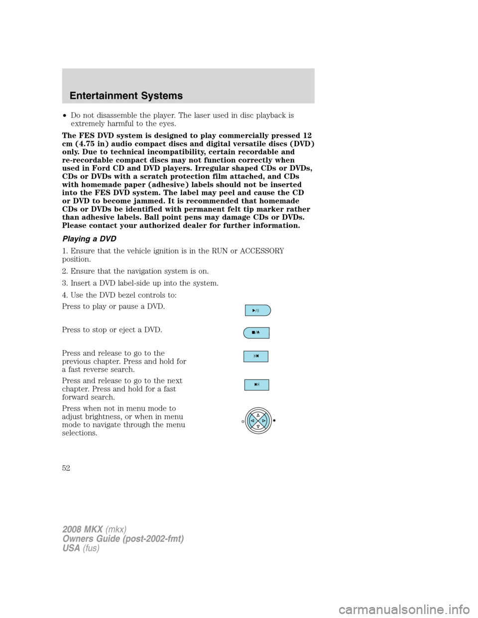 LINCOLN MKX 2008 Workshop Manual •Do not disassemble the player. The laser used in disc playback is
extremely harmful to the eyes.
The FES DVD system is designed to play commercially pressed 12
cm (4.75 in) audio compact discs and LINCOLN MKX 2008 Workshop Manual •Do not disassemble the player. The laser used in disc playback is
extremely harmful to the eyes.
The FES DVD system is designed to play commercially pressed 12
cm (4.75 in) audio compact discs and