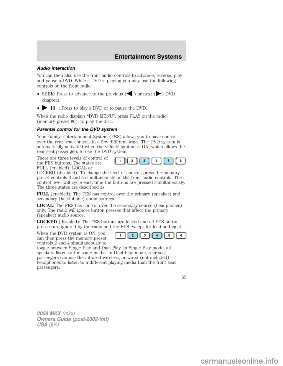 LINCOLN MKX 2008 Owners Manual Audio interaction
You can then also use the front audio controls to advance, reverse, play
and pause a DVD. While a DVD is playing you may use the following
controls on the front radio:
•SEEK: Press LINCOLN MKX 2008 Owners Manual Audio interaction
You can then also use the front audio controls to advance, reverse, play
and pause a DVD. While a DVD is playing you may use the following
controls on the front radio:
•SEEK: Press