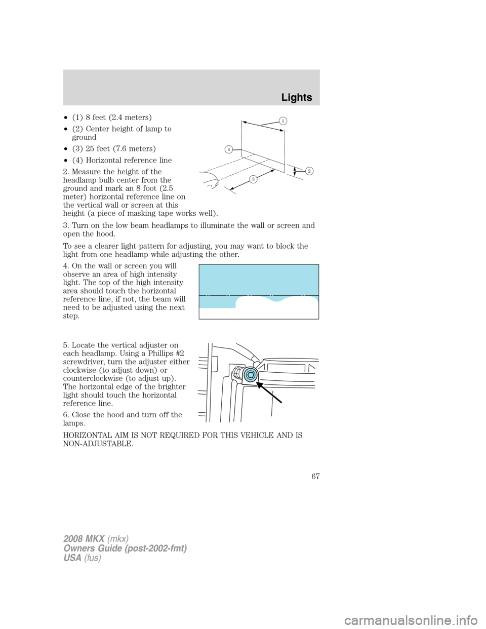 LINCOLN MKX 2008 Owners Manual •(1) 8 feet (2.4 meters)
•(2) Center height of lamp to
ground
•(3) 25 feet (7.6 meters)
•(4) Horizontal reference line
2. Measure the height of the
headlamp bulb center from the
ground and mar LINCOLN MKX 2008 Owners Manual •(1) 8 feet (2.4 meters)
•(2) Center height of lamp to
ground
•(3) 25 feet (7.6 meters)
•(4) Horizontal reference line
2. Measure the height of the
headlamp bulb center from the
ground and mar