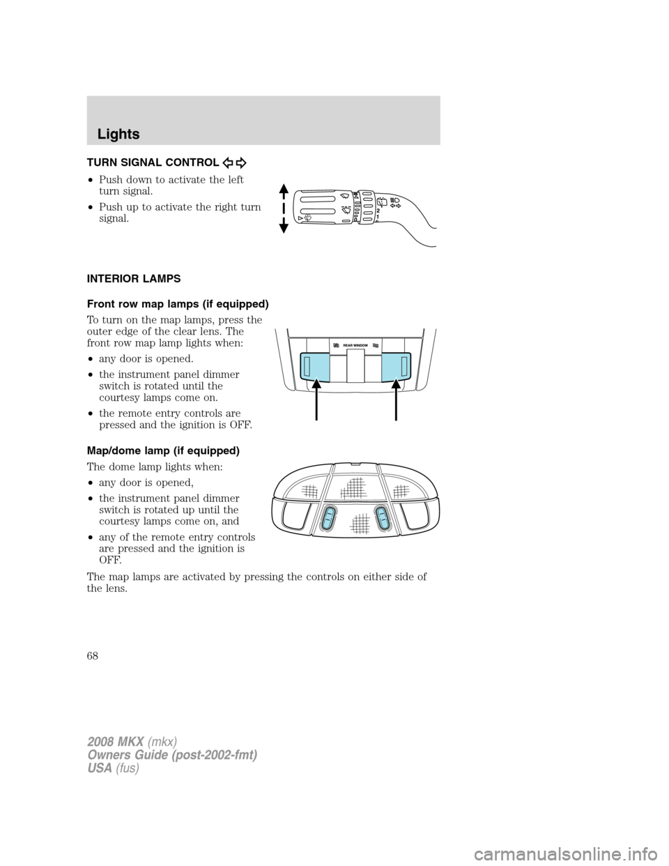 LINCOLN MKX 2008 Owners Manual TURN SIGNAL CONTROL
•Push down to activate the left
turn signal.
•Push up to activate the right turn
signal.
INTERIOR LAMPS
Front row map lamps (if equipped)
To turn on the map lamps, press the
ou LINCOLN MKX 2008 Owners Manual TURN SIGNAL CONTROL
•Push down to activate the left
turn signal.
•Push up to activate the right turn
signal.
INTERIOR LAMPS
Front row map lamps (if equipped)
To turn on the map lamps, press the
ou