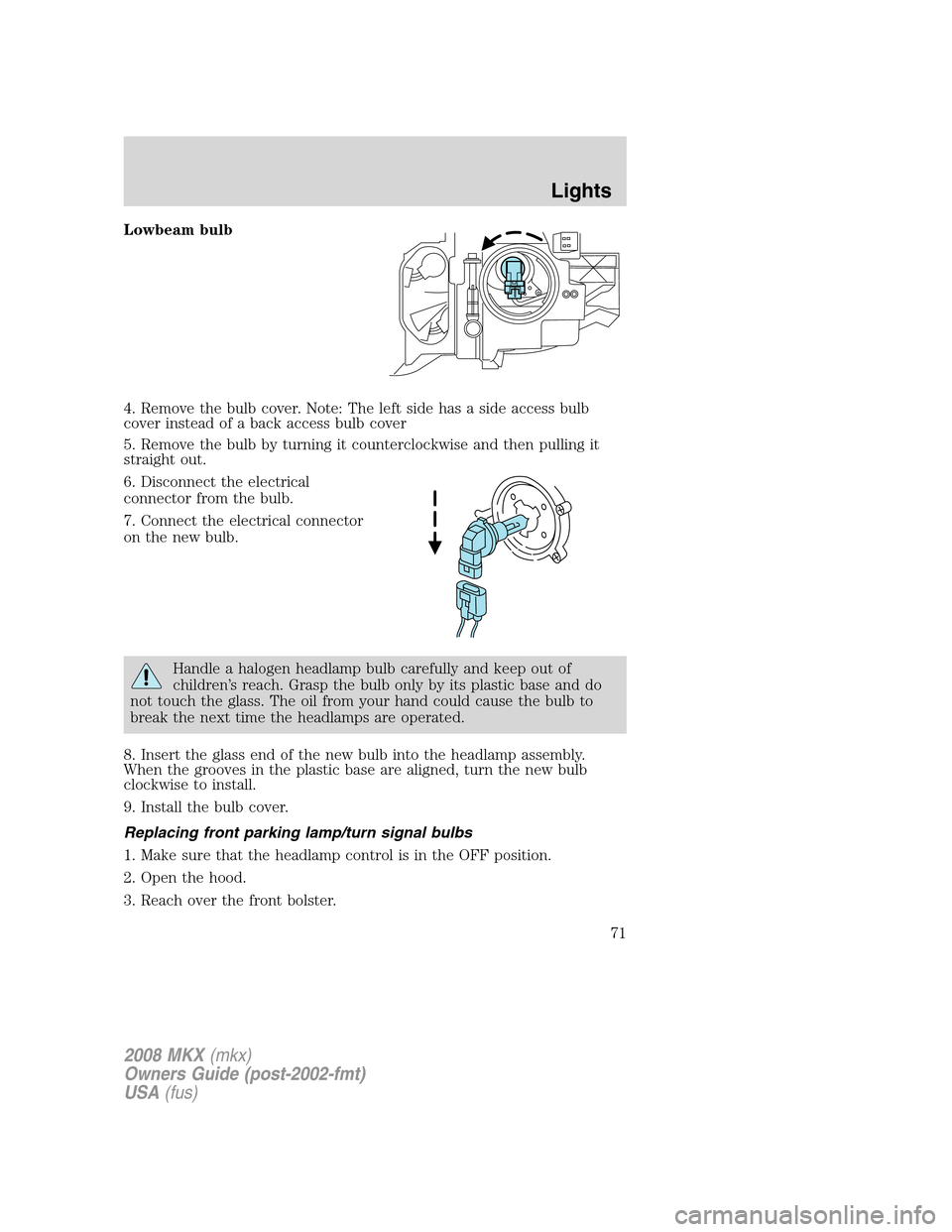 LINCOLN MKX 2008  Owners Manual Lowbeam bulb
4. Remove the bulb cover. Note: The left side has a side access bulb
cover instead of a back access bulb cover
5. Remove the bulb by turning it counterclockwise and then pulling it
straig