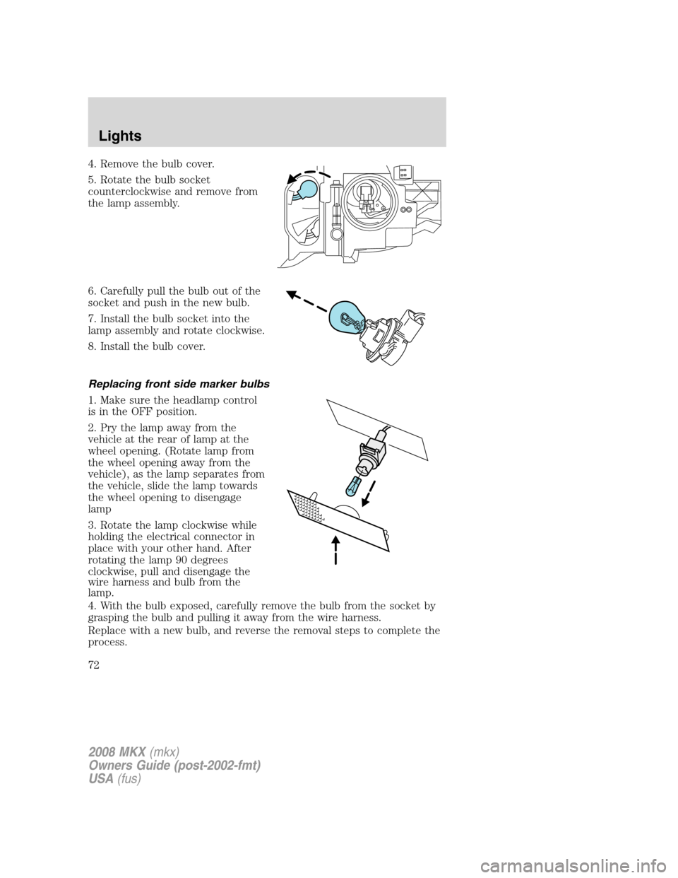 LINCOLN MKX 2008  Owners Manual 4. Remove the bulb cover.
5. Rotate the bulb socket
counterclockwise and remove from
the lamp assembly.
6. Carefully pull the bulb out of the
socket and push in the new bulb.
7. Install the bulb socke