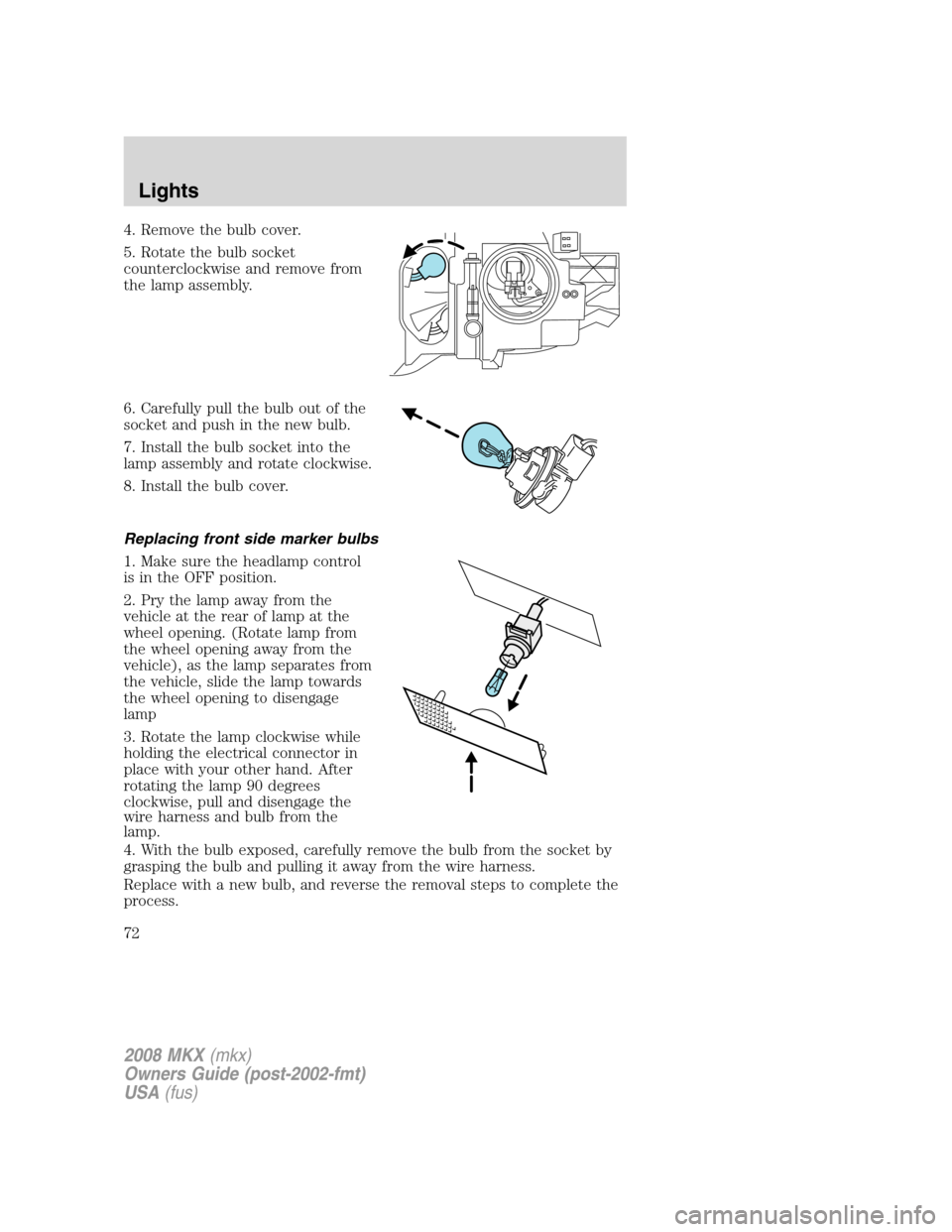 LINCOLN MKX 2008 User Guide 4. Remove the bulb cover.
5. Rotate the bulb socket
counterclockwise and remove from
the lamp assembly.
6. Carefully pull the bulb out of the
socket and push in the new bulb.
7. Install the bulb socke