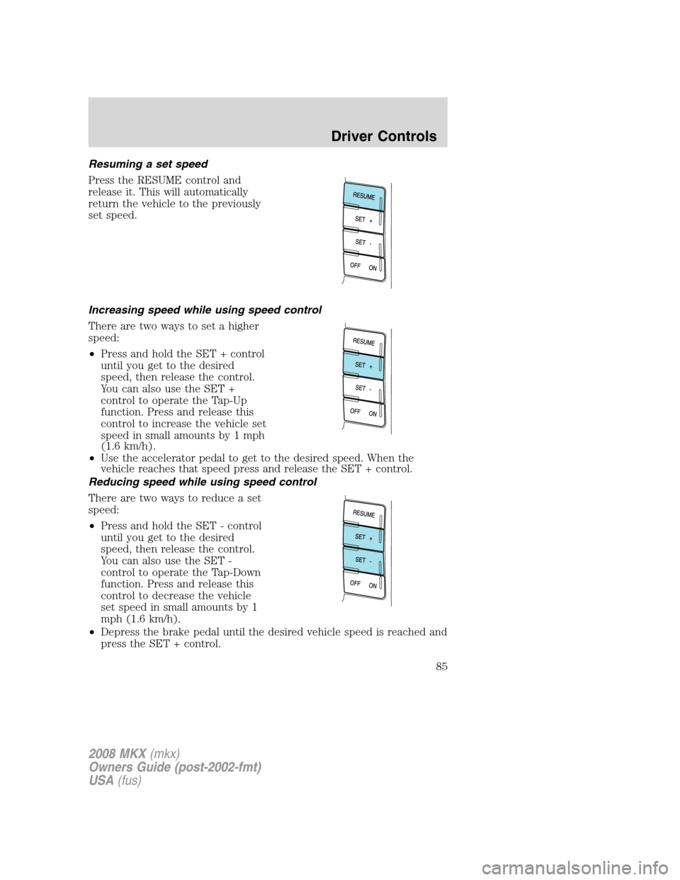 LINCOLN MKX 2008 Manual Online Resuming a set speed
Press the RESUME control and
release it. This will automatically
return the vehicle to the previously
set speed.
Increasing speed while using speed control
There are two ways to s LINCOLN MKX 2008 Manual Online Resuming a set speed
Press the RESUME control and
release it. This will automatically
return the vehicle to the previously
set speed.
Increasing speed while using speed control
There are two ways to s