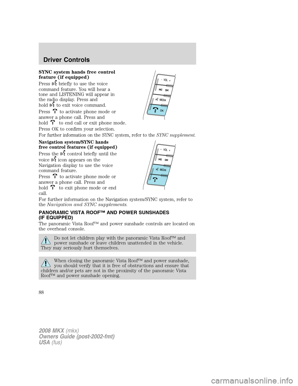 LINCOLN MKX 2008 Owners Guide SYNC system hands free control
feature (if equipped)
Press
briefly to use the voice
command feature. You will hear a
tone and LISTENING will appear in
the radio display. Press and
hold
to exit voice c