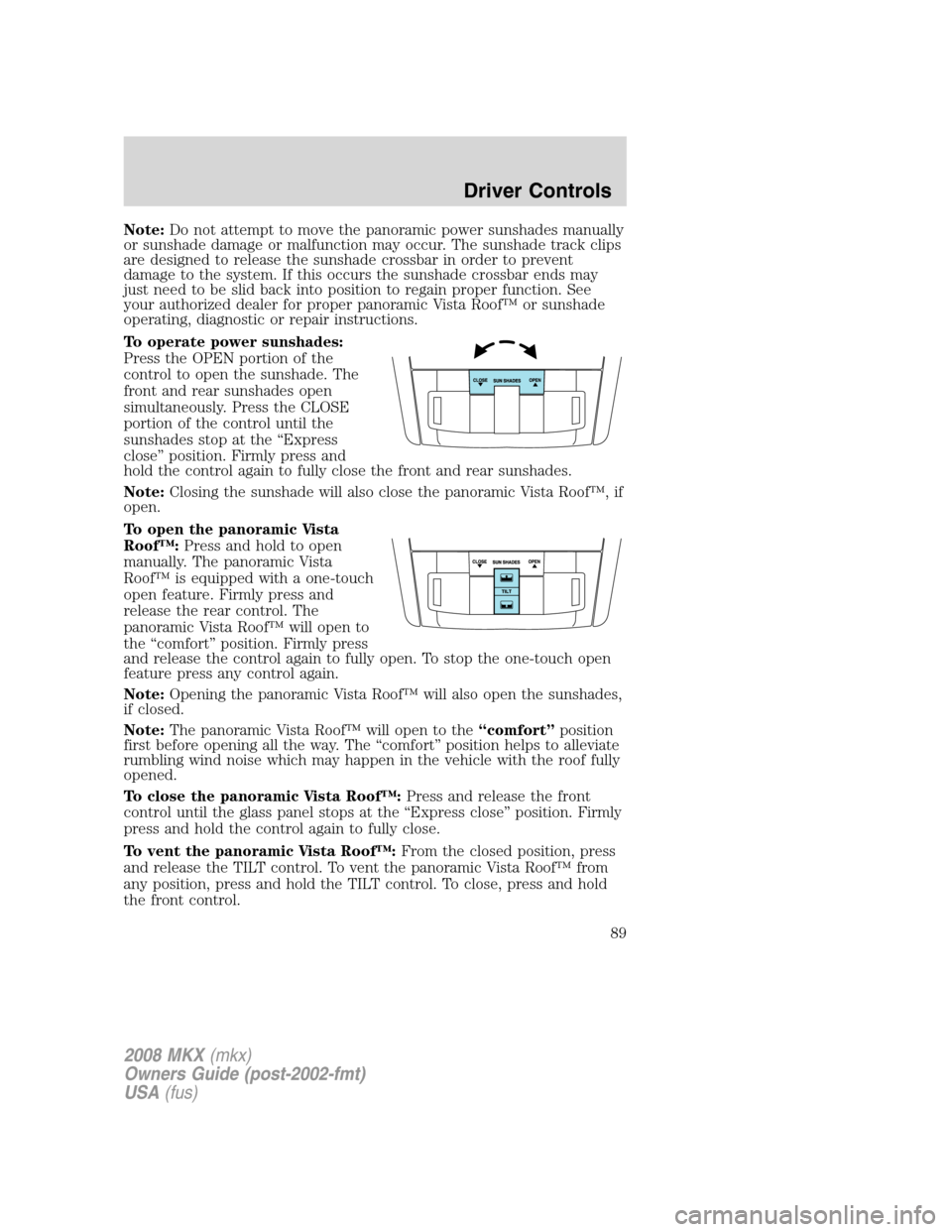 LINCOLN MKX 2008  Owners Manual Note:Do not attempt to move the panoramic power sunshades manually
or sunshade damage or malfunction may occur. The sunshade track clips
are designed to release the sunshade crossbar in order to preve