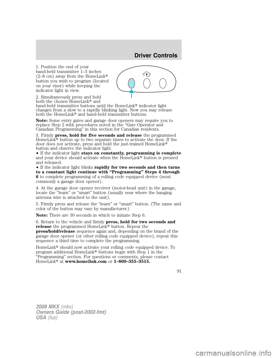 LINCOLN MKX 2008  Owners Manual 1. Position the end of your
hand-held transmitter 1–3 inches
(2–8 cm) away from the HomeLink
button you wish to program (located
on your visor) while keeping the
indicator light in view.
2. Simul