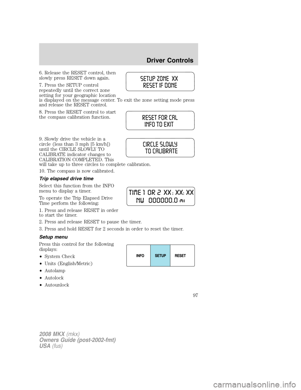 LINCOLN MKX 2008  Owners Manual 6. Release the RESET control, then
slowly press RESET down again.
7. Press the SETUP control
repeatedly until the correct zone
setting for your geographic location
is displayed on the message center. 