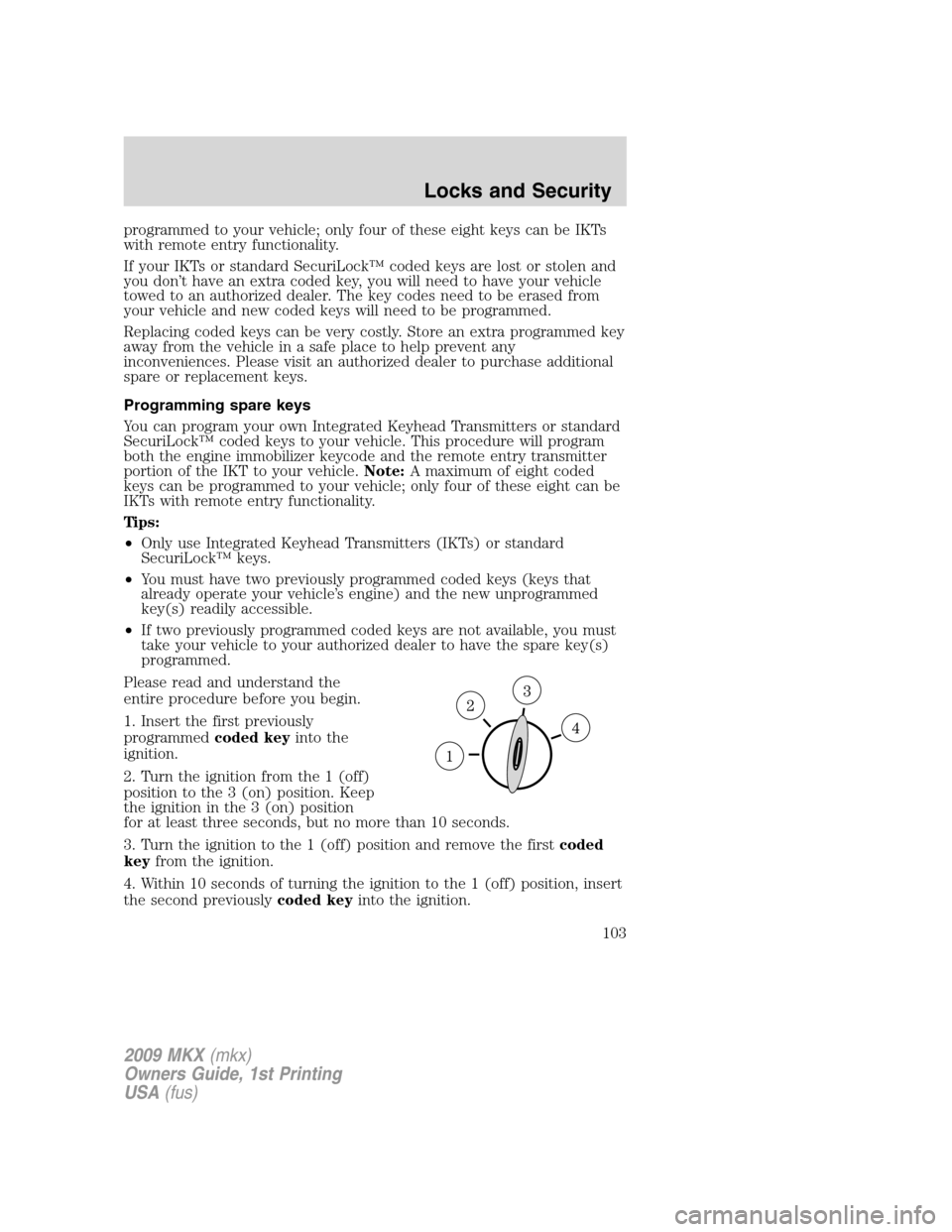 LINCOLN MKX 2009 User Guide programmed to your vehicle; only four of these eight keys can be IKTs
with remote entry functionality.
If your IKTs or standard SecuriLock™ coded keys are lost or stolen and
you don’t have an extr LINCOLN MKX 2009 User Guide programmed to your vehicle; only four of these eight keys can be IKTs
with remote entry functionality.
If your IKTs or standard SecuriLock™ coded keys are lost or stolen and
you don’t have an extr