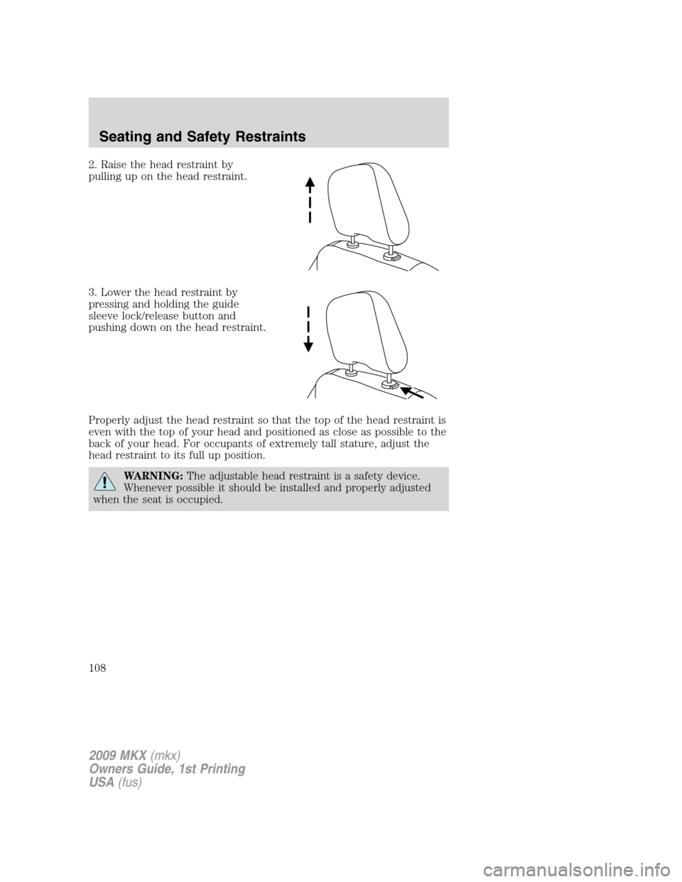 LINCOLN MKX 2009  Owners Manual 2. Raise the head restraint by
pulling up on the head restraint.
3. Lower the head restraint by
pressing and holding the guide
sleeve lock/release button and
pushing down on the head restraint.
Proper