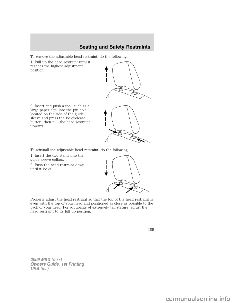 LINCOLN MKX 2009  Owners Manual To remove the adjustable head restraint, do the following:
1. Pull up the head restraint until it
reaches the highest adjustment
position.
2. Insert and push a tool, such as a
large paper clip, into t