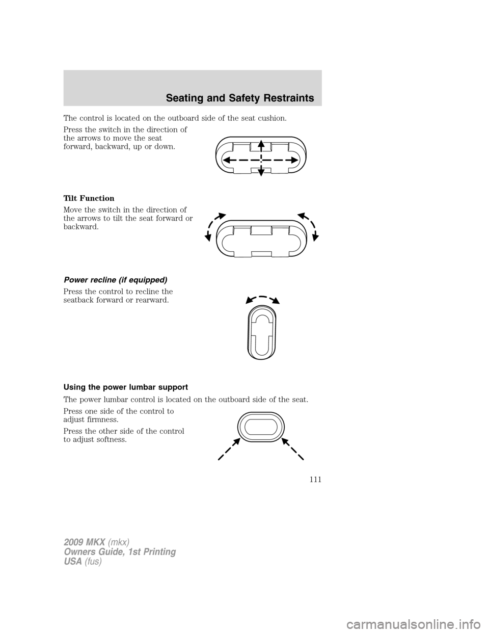 LINCOLN MKX 2009  Owners Manual The control is located on the outboard side of the seat cushion.
Press the switch in the direction of
the arrows to move the seat
forward, backward, up or down.
Tilt Function
Move the switch in the di