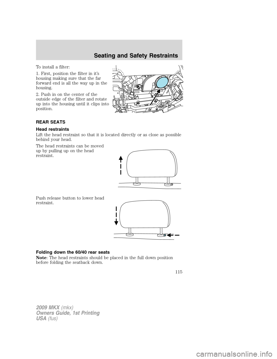 LINCOLN MKX 2009  Owners Manual To install a filter:
1. First, position the filter in it’s
housing making sure that the far
forward end is all the way up in the
housing.
2. Push in on the center of the
outside edge of the filter a