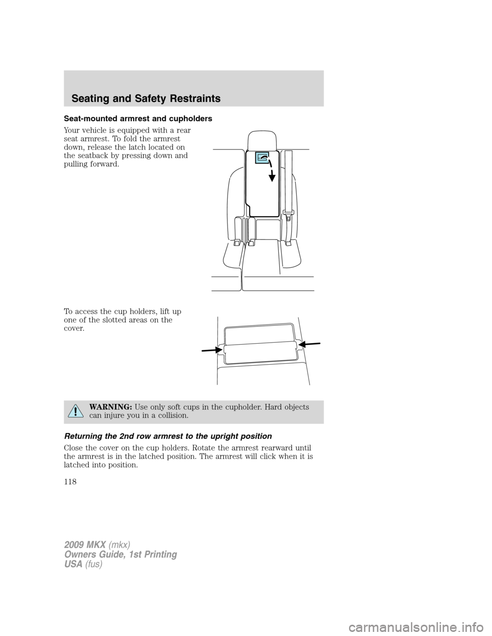 LINCOLN MKX 2009  Owners Manual Seat-mounted armrest and cupholders
Your vehicle is equipped with a rear
seat armrest. To fold the armrest
down, release the latch located on
the seatback by pressing down and
pulling forward.
To acce