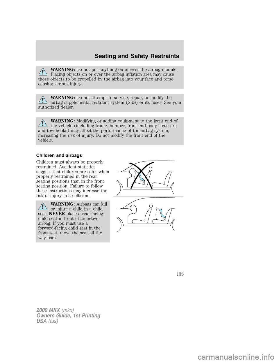 LINCOLN MKX 2009  Owners Manual WARNING:Do not put anything on or over the airbag module.
Placing objects on or over the airbag inflation area may cause
those objects to be propelled by the airbag into your face and torso
causing se