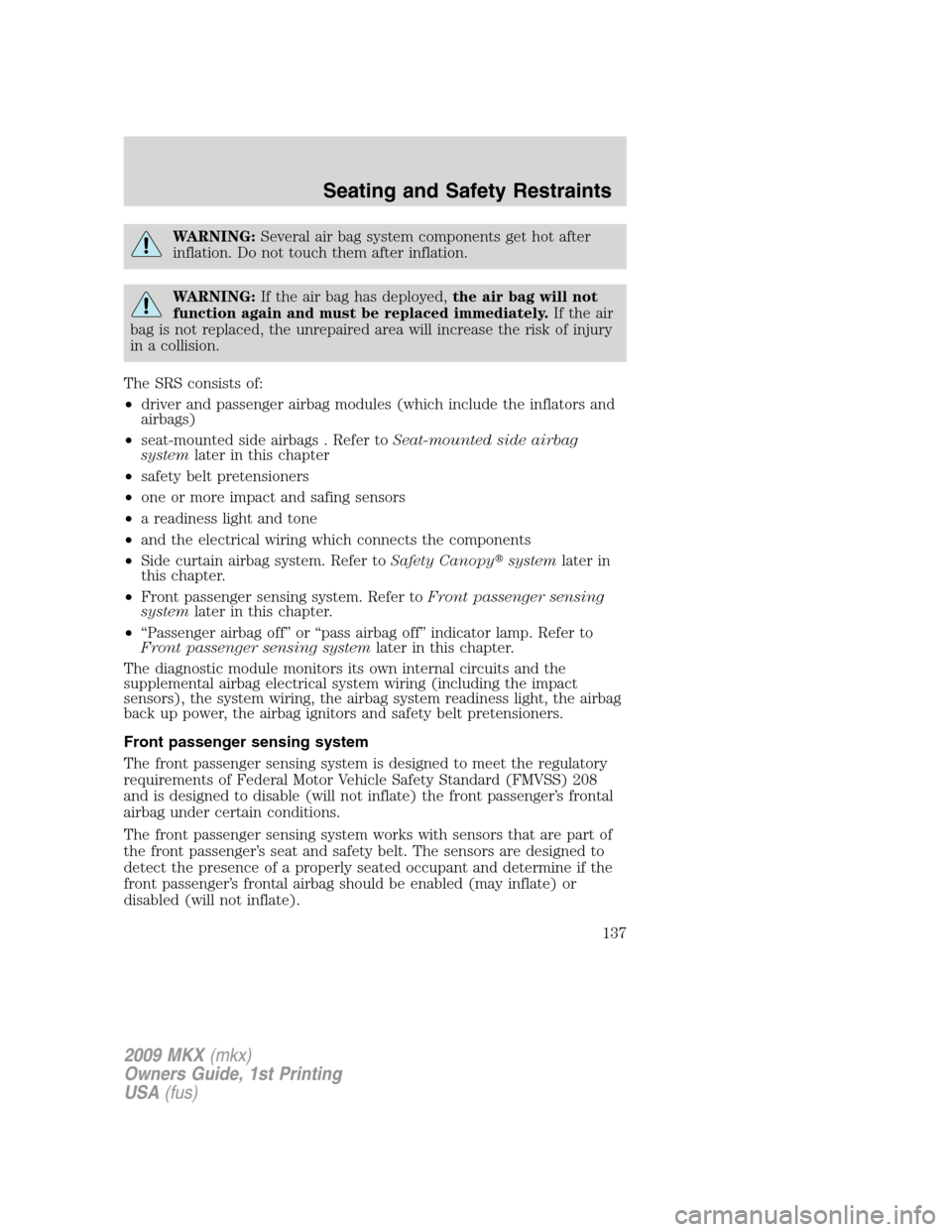 LINCOLN MKX 2009  Owners Manual WARNING:Several air bag system components get hot after
inflation. Do not touch them after inflation.
WARNING:If the air bag has deployed,the air bag will not
function again and must be replaced immed