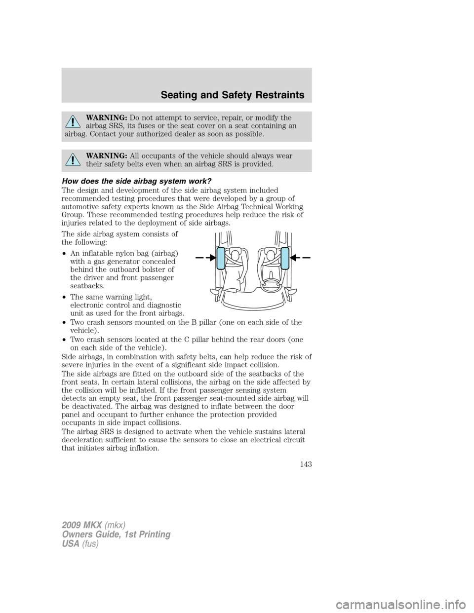 LINCOLN MKX 2009 User Guide WARNING:Do not attempt to service, repair, or modify the
airbag SRS, its fuses or the seat cover on a seat containing an
airbag. Contact your authorized dealer as soon as possible.
WARNING:All occupan