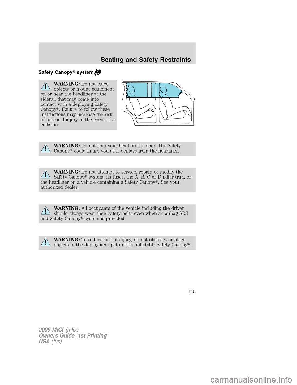 LINCOLN MKX 2009  Owners Manual Safety Canopysystem
WARNING:Do not place
objects or mount equipment
on or near the headliner at the
siderail that may come into
contact with a deploying Safety
Canopy. Failure to follow these
instru