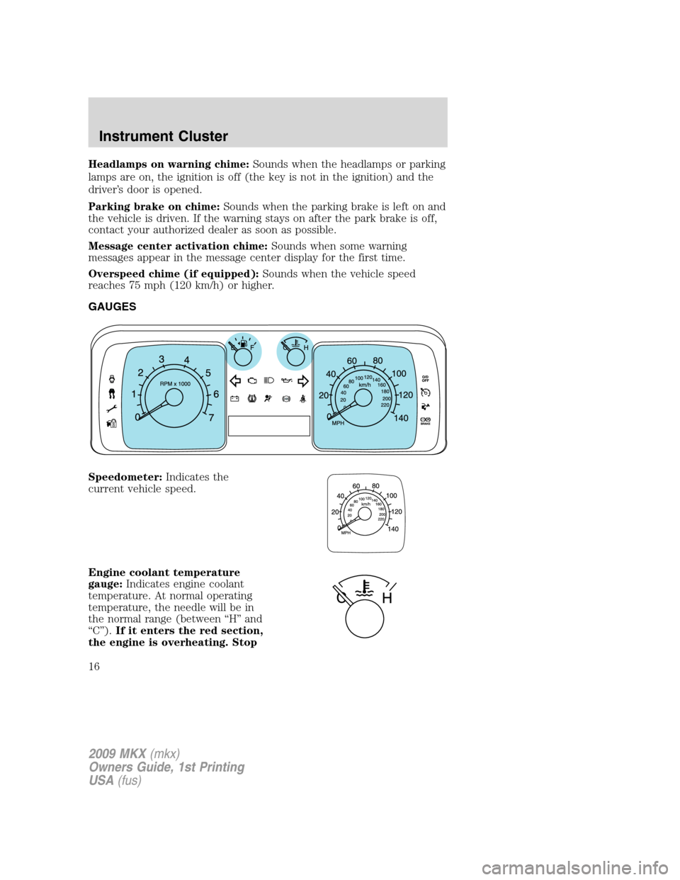 LINCOLN MKX 2009  Owners Manual Headlamps on warning chime:Sounds when the headlamps or parking
lamps are on, the ignition is off (the key is not in the ignition) and the
driver’s door is opened.
Parking brake on chime:Sounds when