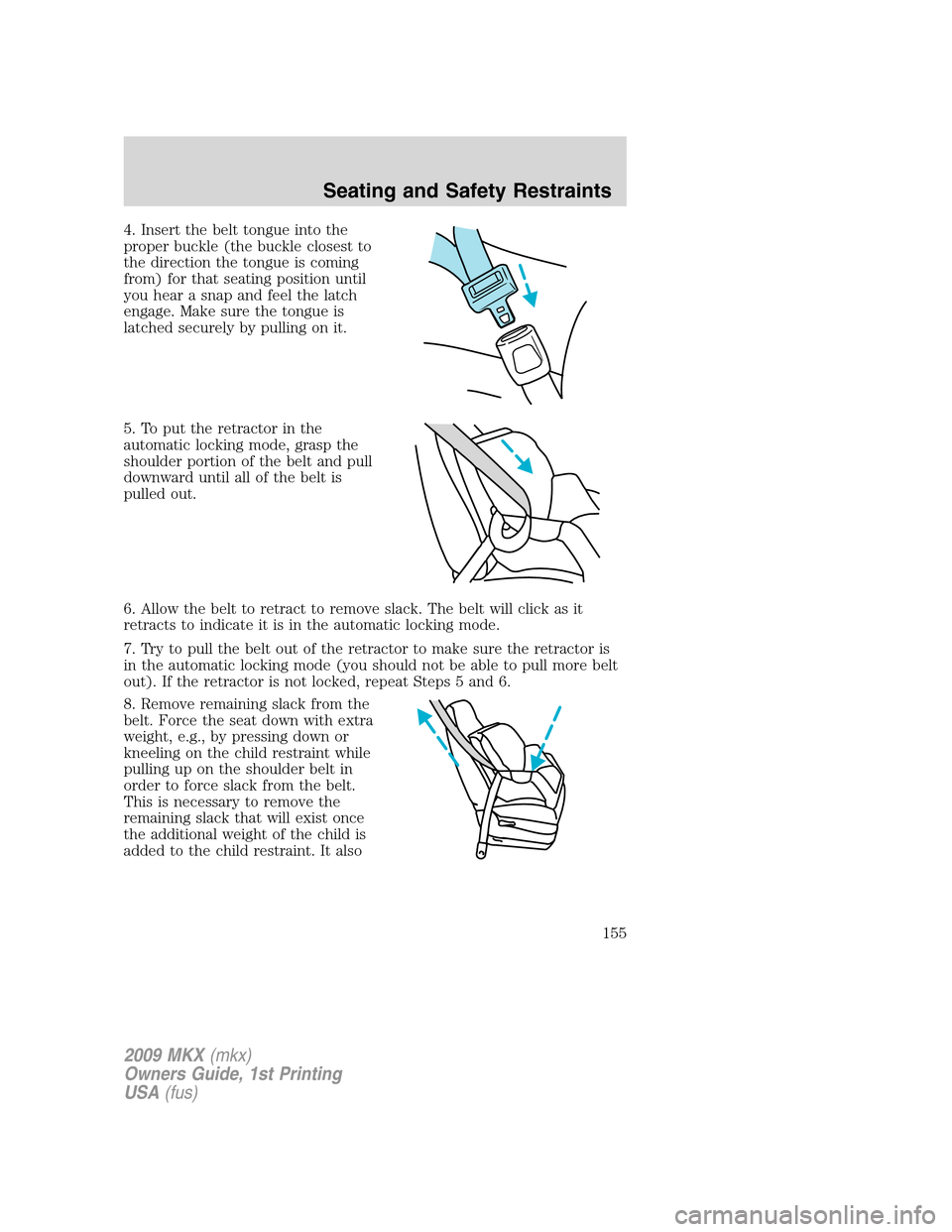 LINCOLN MKX 2009 Owners Manual 4. Insert the belt tongue into the
proper buckle (the buckle closest to
the direction the tongue is coming
from) for that seating position until
you hear a snap and feel the latch
engage. Make sure th LINCOLN MKX 2009 Owners Manual 4. Insert the belt tongue into the
proper buckle (the buckle closest to
the direction the tongue is coming
from) for that seating position until
you hear a snap and feel the latch
engage. Make sure th