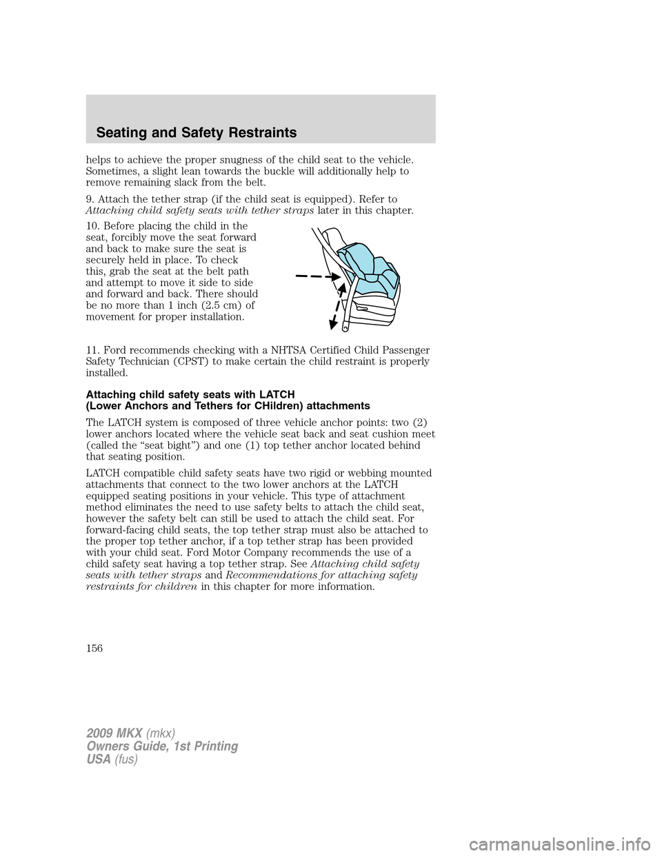 LINCOLN MKX 2009 Owners Manual helps to achieve the proper snugness of the child seat to the vehicle.
Sometimes, a slight lean towards the buckle will additionally help to
remove remaining slack from the belt.
9. Attach the tether LINCOLN MKX 2009 Owners Manual helps to achieve the proper snugness of the child seat to the vehicle.
Sometimes, a slight lean towards the buckle will additionally help to
remove remaining slack from the belt.
9. Attach the tether