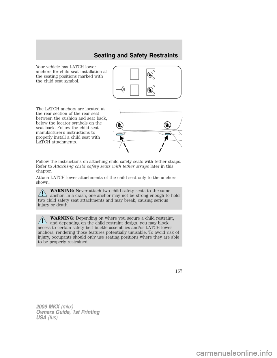 LINCOLN MKX 2009 Owners Manual Your vehicle has LATCH lower
anchors for child seat installation at
the seating positions marked with
the child seat symbol.
The LATCH anchors are located at
the rear section of the rear seat
between LINCOLN MKX 2009 Owners Manual Your vehicle has LATCH lower
anchors for child seat installation at
the seating positions marked with
the child seat symbol.
The LATCH anchors are located at
the rear section of the rear seat
between