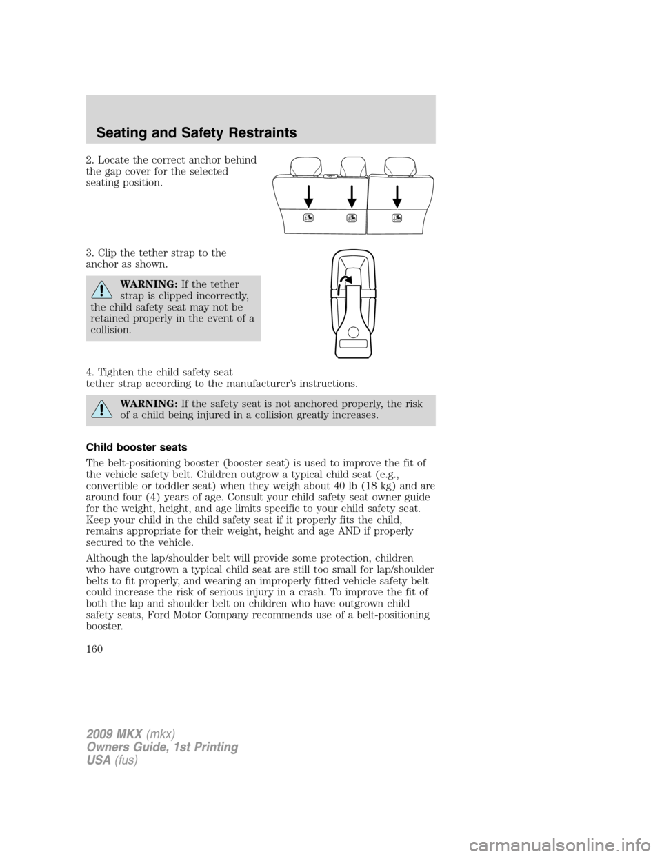 LINCOLN MKX 2009 Owners Manual 2. Locate the correct anchor behind
the gap cover for the selected
seating position.
3. Clip the tether strap to the
anchor as shown.
WARNING:If the tether
strap is clipped incorrectly,
the child safe LINCOLN MKX 2009 Owners Manual 2. Locate the correct anchor behind
the gap cover for the selected
seating position.
3. Clip the tether strap to the
anchor as shown.
WARNING:If the tether
strap is clipped incorrectly,
the child safe