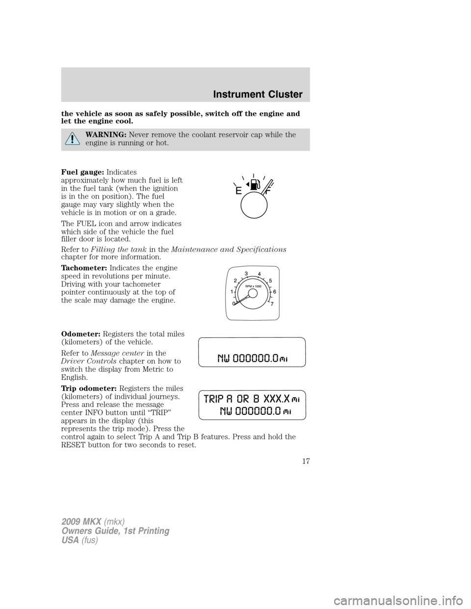 LINCOLN MKX 2009 Owners Manual the vehicle as soon as safely possible, switch off the engine and
let the engine cool.
WARNING:Never remove the coolant reservoir cap while the
engine is running or hot.
Fuel gauge:Indicates
approxima LINCOLN MKX 2009 Owners Manual the vehicle as soon as safely possible, switch off the engine and
let the engine cool.
WARNING:Never remove the coolant reservoir cap while the
engine is running or hot.
Fuel gauge:Indicates
approxima
