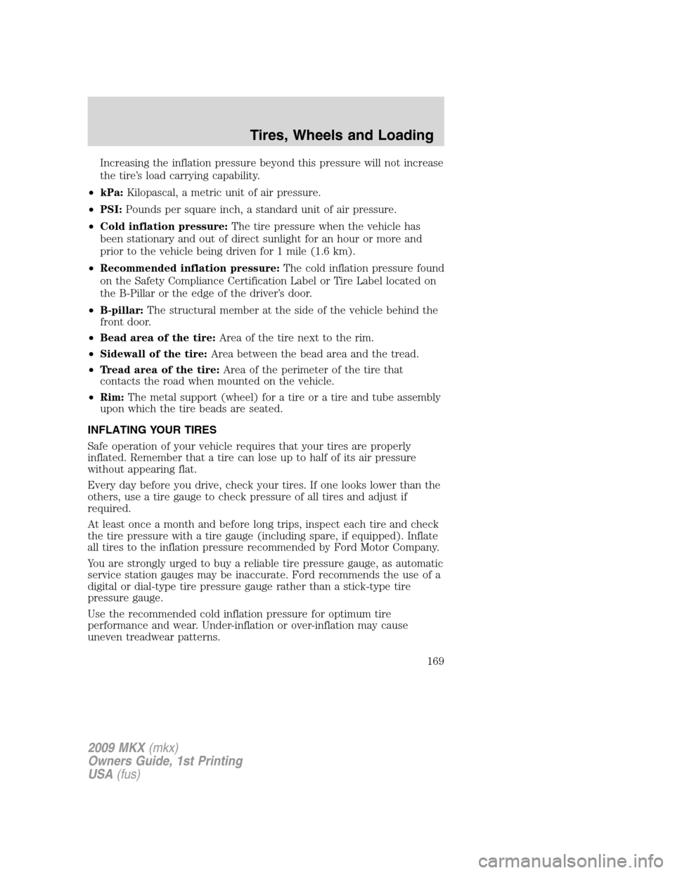 LINCOLN MKX 2009  Owners Manual Increasing the inflation pressure beyond this pressure will not increase
the tire’s load carrying capability.
•kPa:Kilopascal, a metric unit of air pressure.
•PSI:Pounds per square inch, a stand